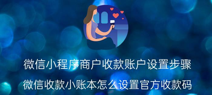 微信小程序商户收款账户设置步骤 微信收款小账本怎么设置官方收款码？